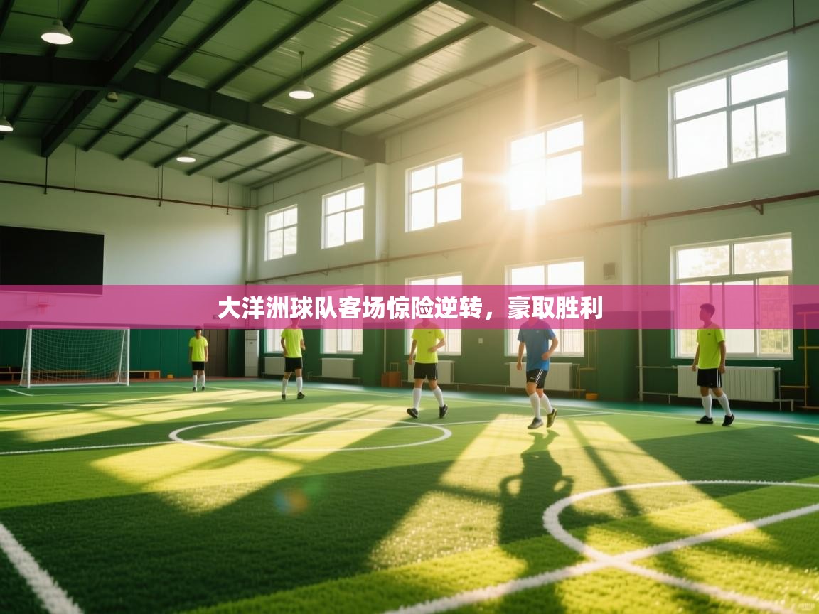 大洋洲球队客场惊险逆转,豪取胜利 第1张