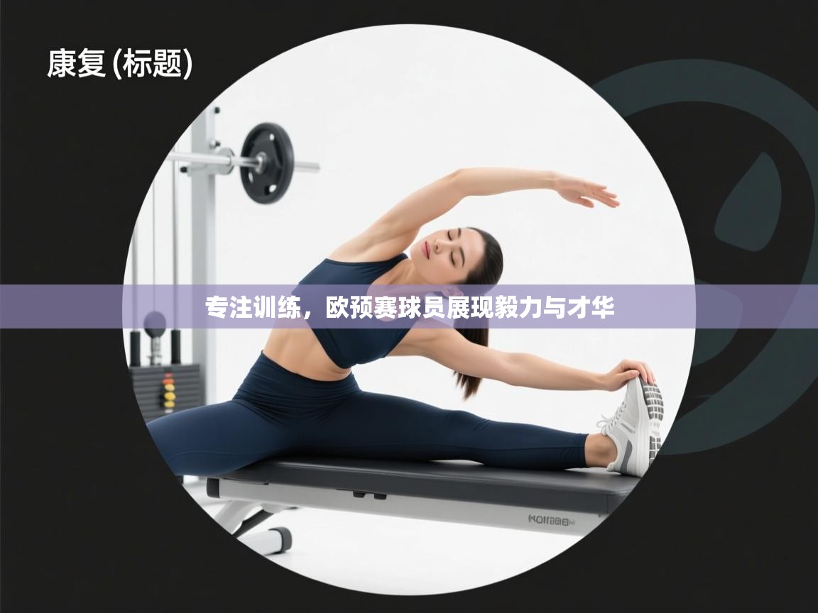 专注训练，欧预赛球员展现毅力与才华