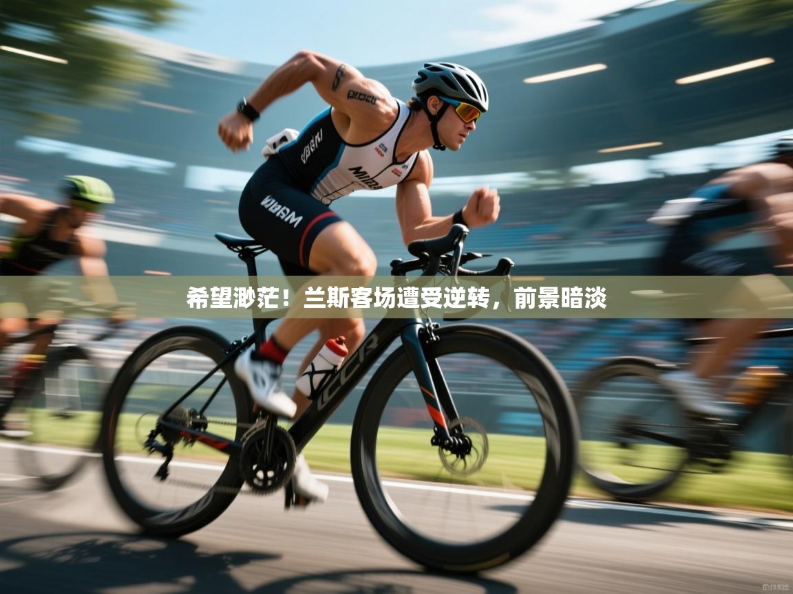 希望渺茫！兰斯客场遭受逆转，前景暗淡