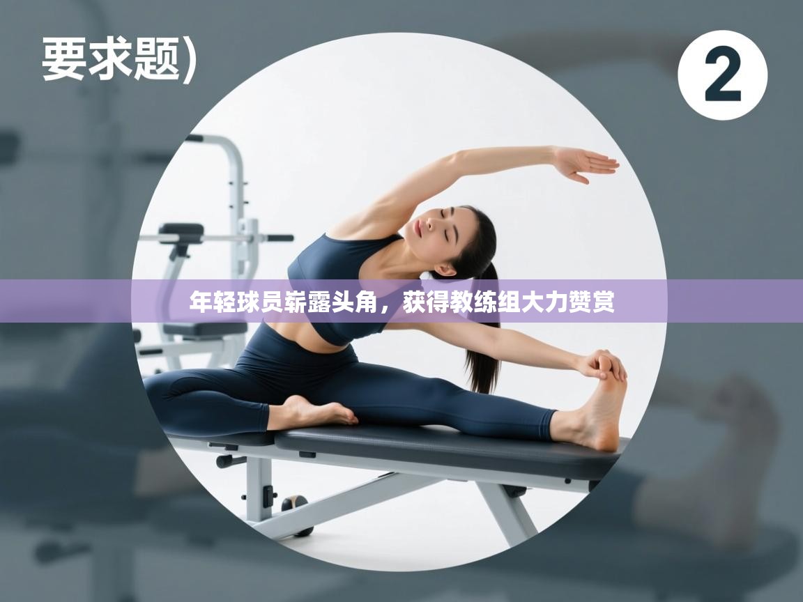 年轻球员崭露头角，获得教练组大力赞赏