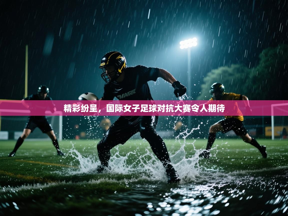 精彩纷呈,国际女子足球对抗大赛令人期待 第2张