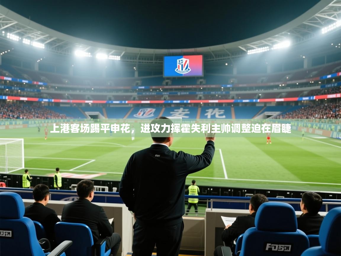 上港客场踢平申花，进攻力挥霍失利主帅调整迫在眉睫